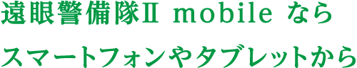 「眼警備隊Ⅱ mobile ならスマートフォンやタブレットから