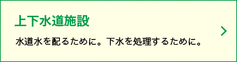 水道水を配るために。下水を処理するために。