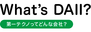 What's DAI1 第一テクノってどんな会社？